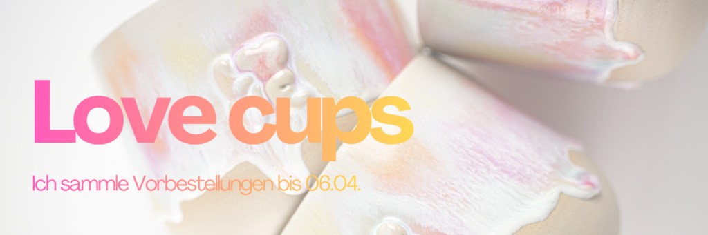 Love Cups - Ich sammle Vorbestellungen bis zum 06.04.